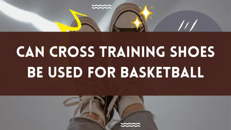 Can Cross Training Shoes Be Used For Basketball ? Unlock The Potential 2024